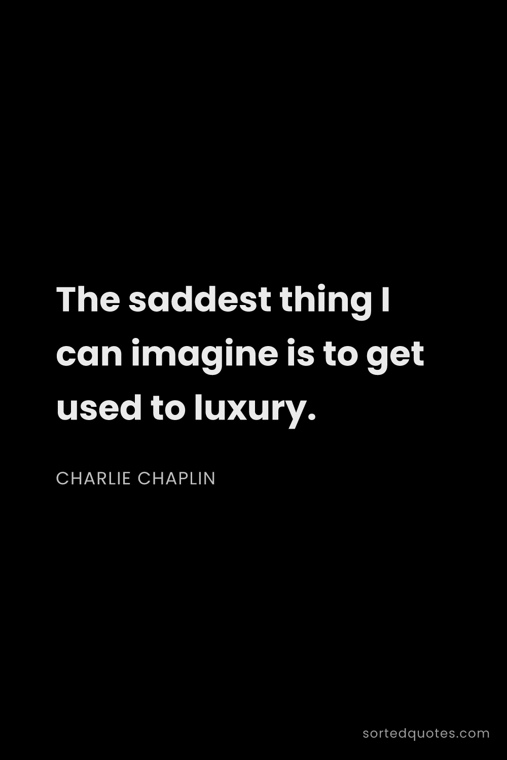 Quote by Charlie Chaplin: "The saddest thing I can imagine is to get used to ..."