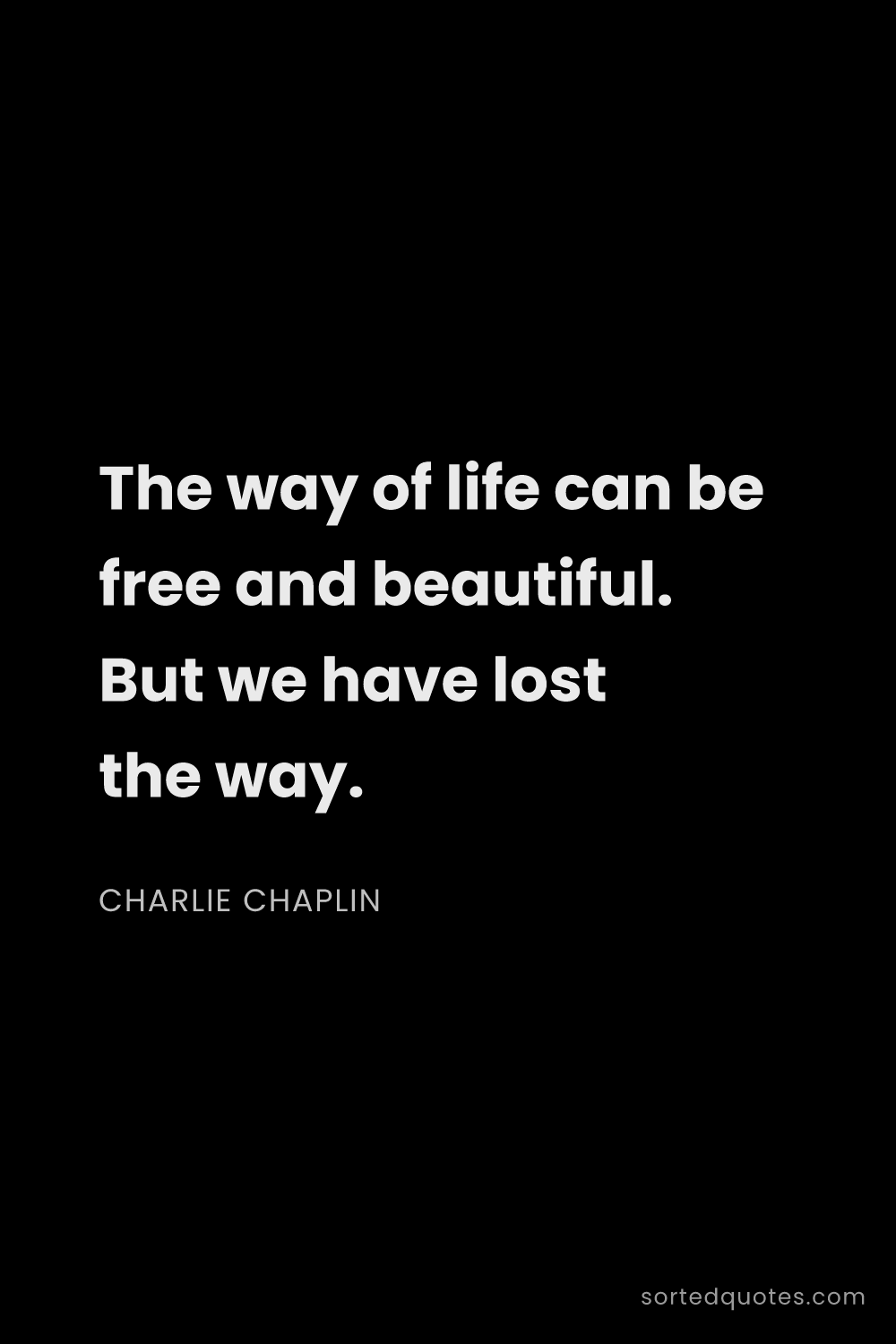 Quote by Charlie Chaplin: "The way of life can be free and beautiful. But we ..."