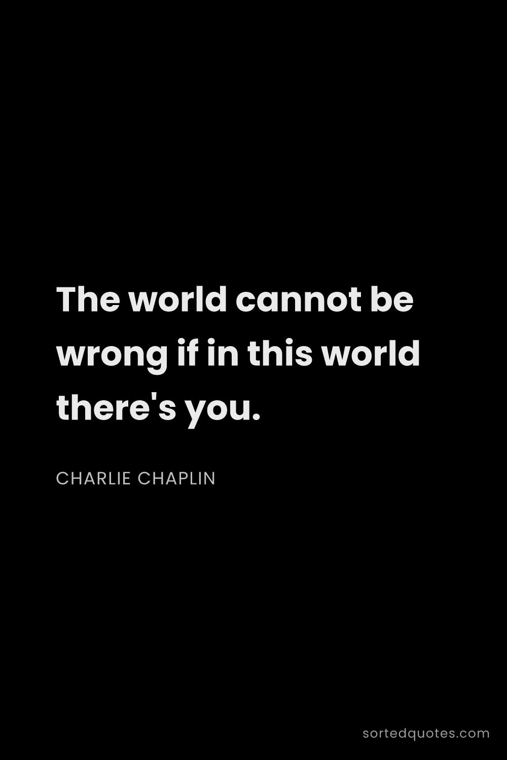 Quote by Charlie Chaplin: "The world cannot be wrong if in this world there's..."