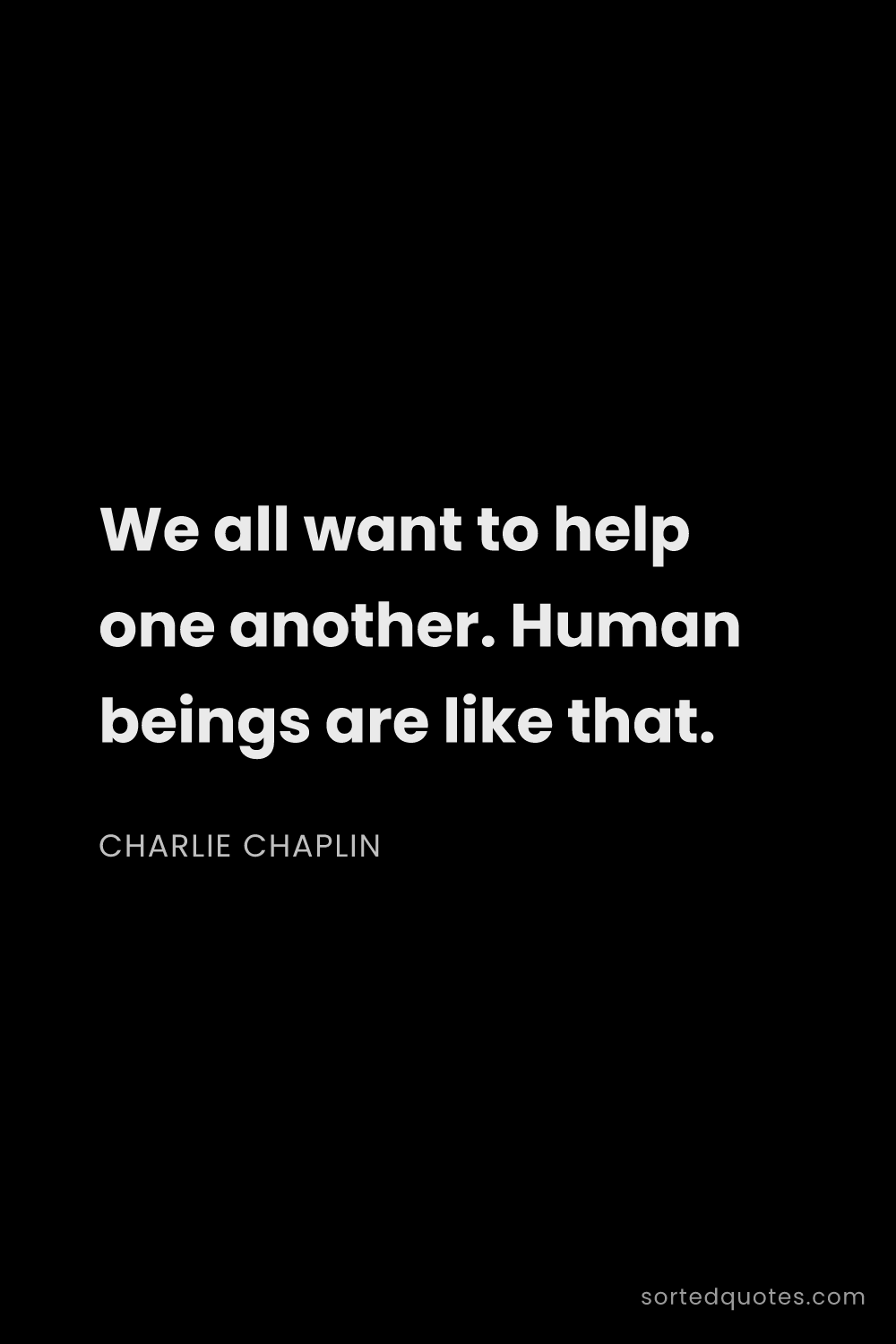 Quote by Charlie Chaplin: "We all want to help one another. Human beings are ..."