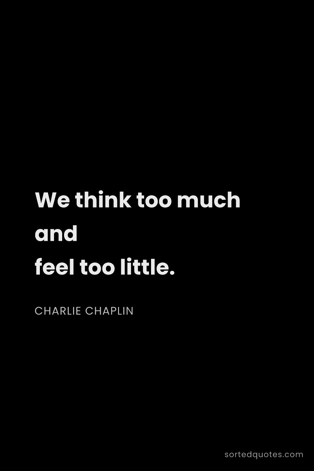 Quote by Charlie Chaplin: "We think too much and feel too little...."