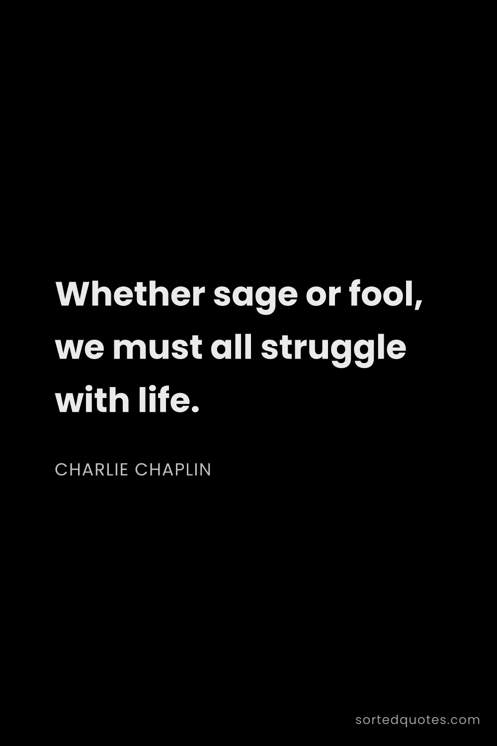 Quote by Charlie Chaplin: "Whether sage or fool, we must all struggle with li..."