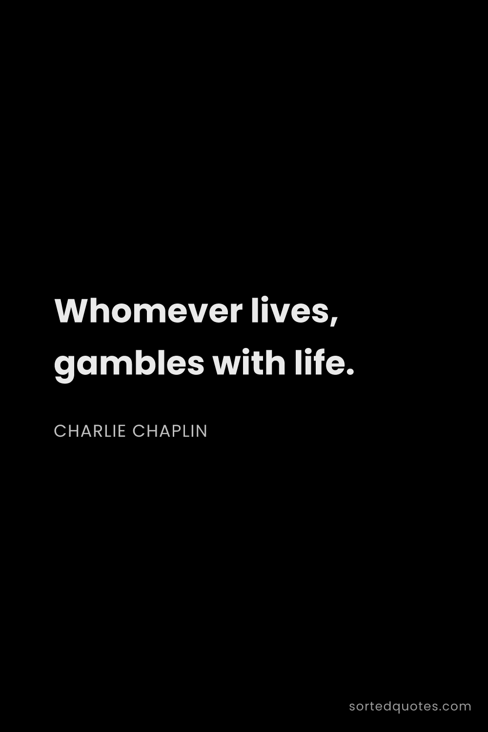 Quote by Charlie Chaplin: "Whomever lives, gambles with life...."
