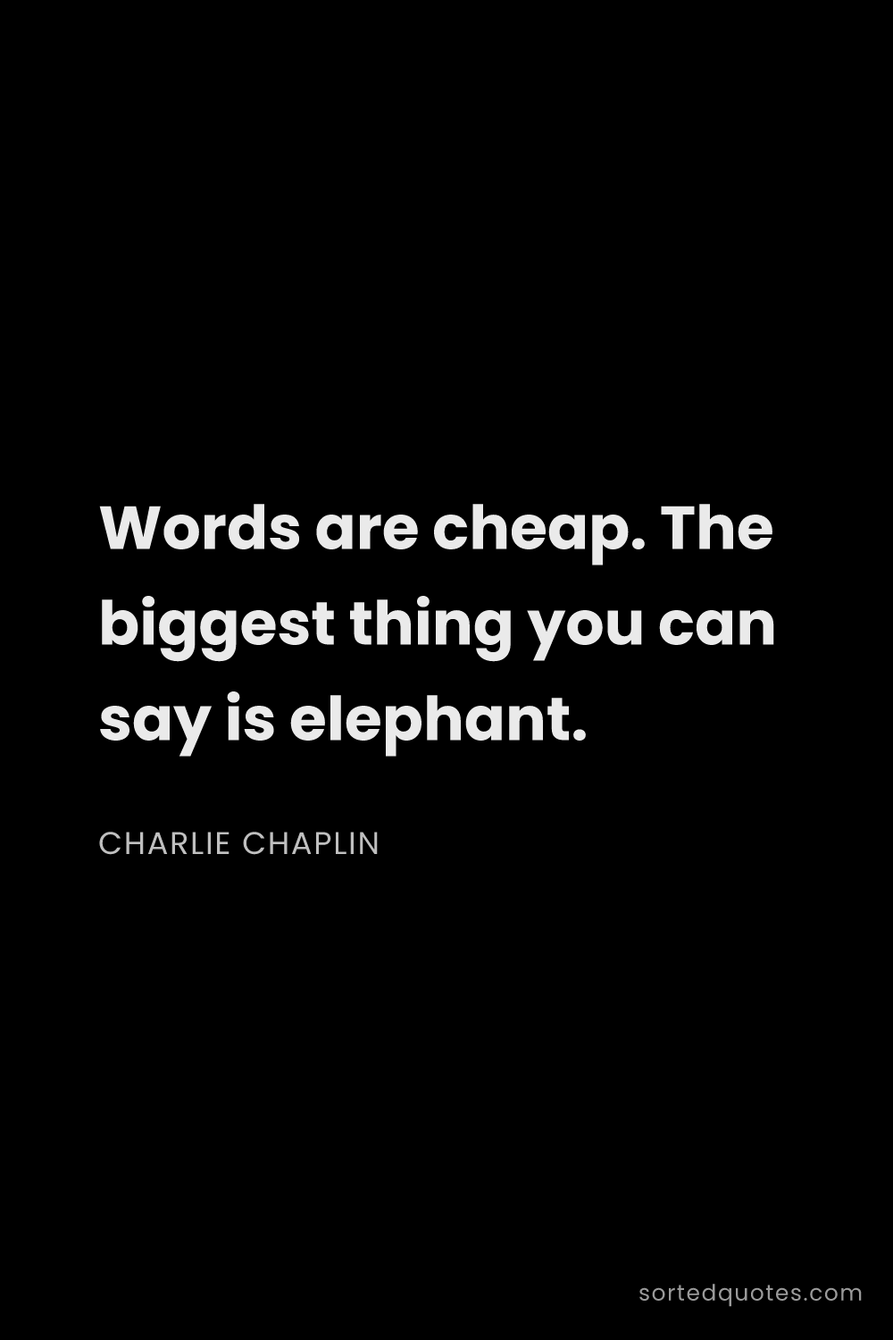 Quote by Charlie Chaplin: "Words are cheap. The biggest thing you can say is ..."