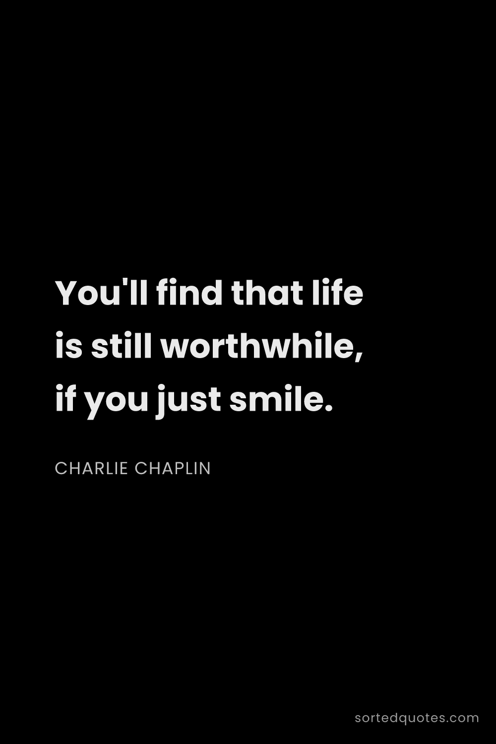 Quote by Charlie Chaplin: "You'll find that life is still worthwhile, if you ..."