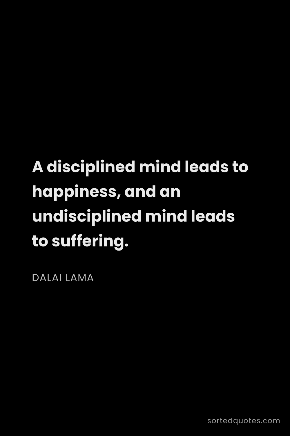 Quote by Dalai Lama: "A disciplined mind leads to happiness, and an undi..."