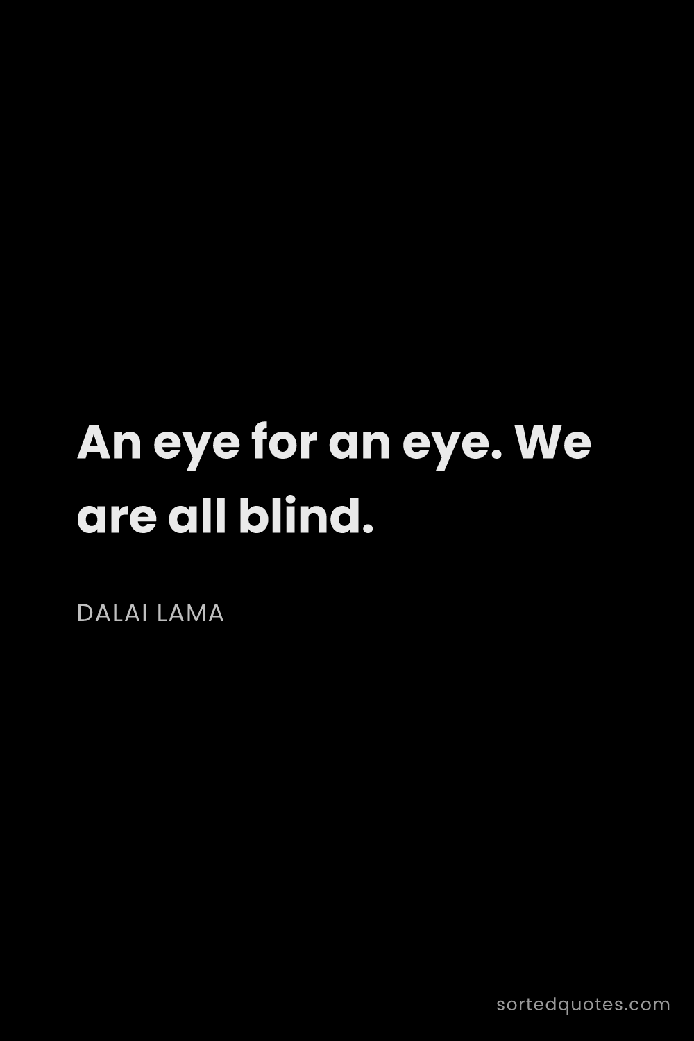 Quote by Dalai Lama: "An eye for an eye. We are all blind...."