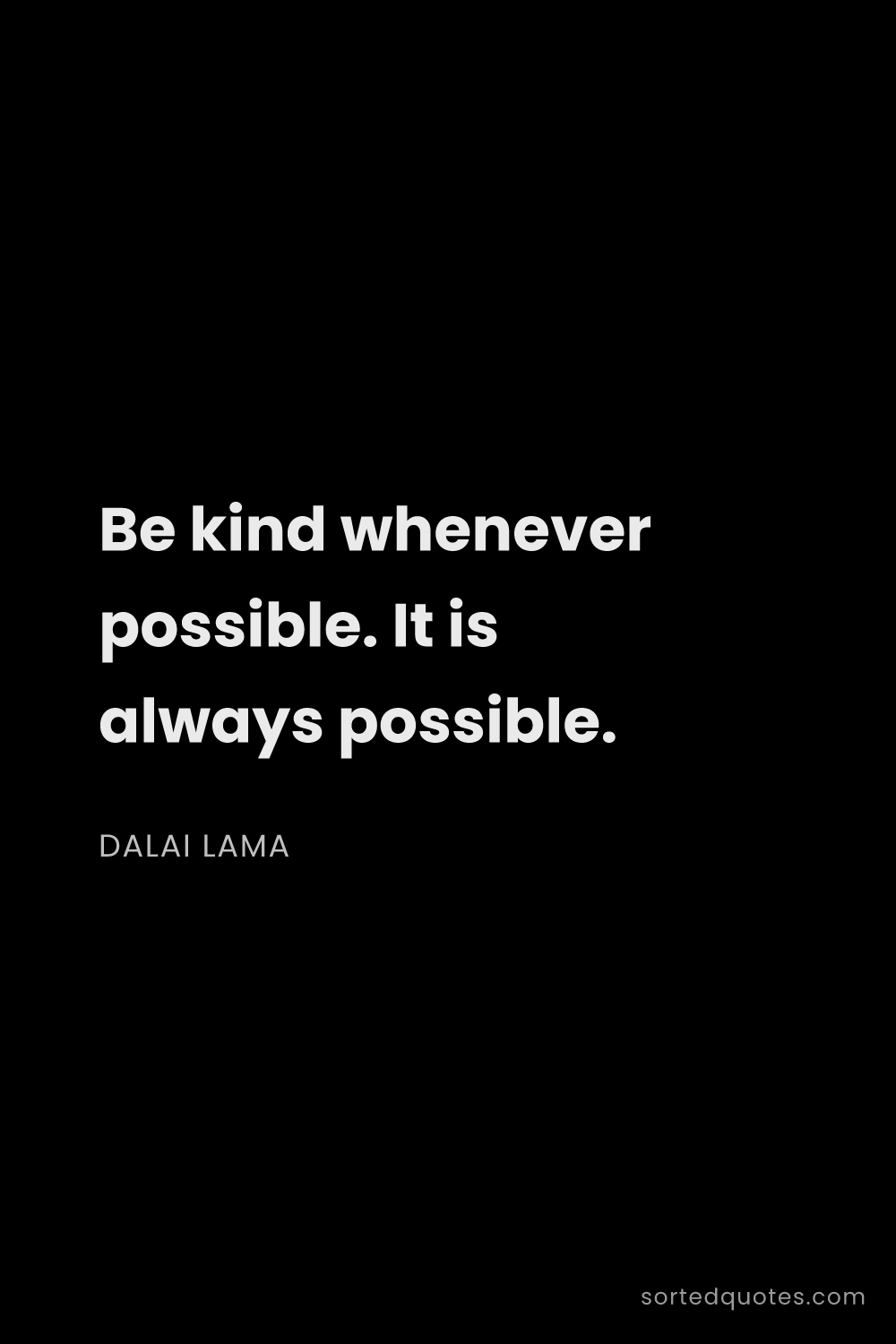 Quote by Dalai Lama: "Be kind whenever possible. It is always possible...."