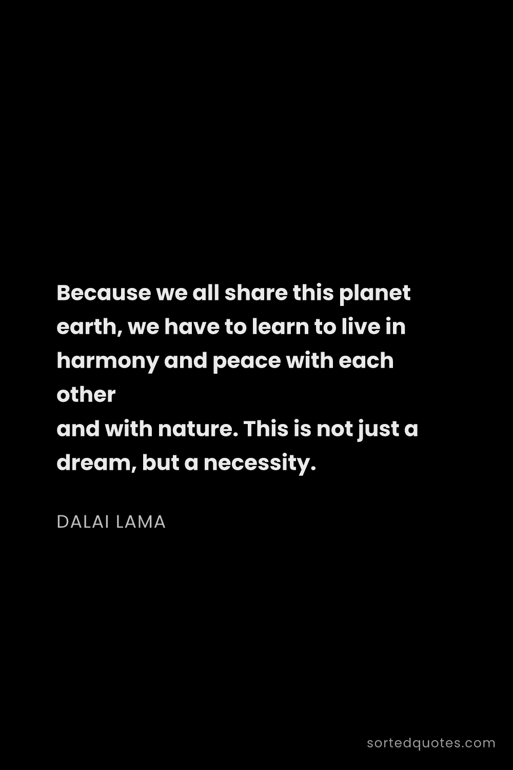 Quote by Dalai Lama: "Because we all share this planet earth, we have to..."