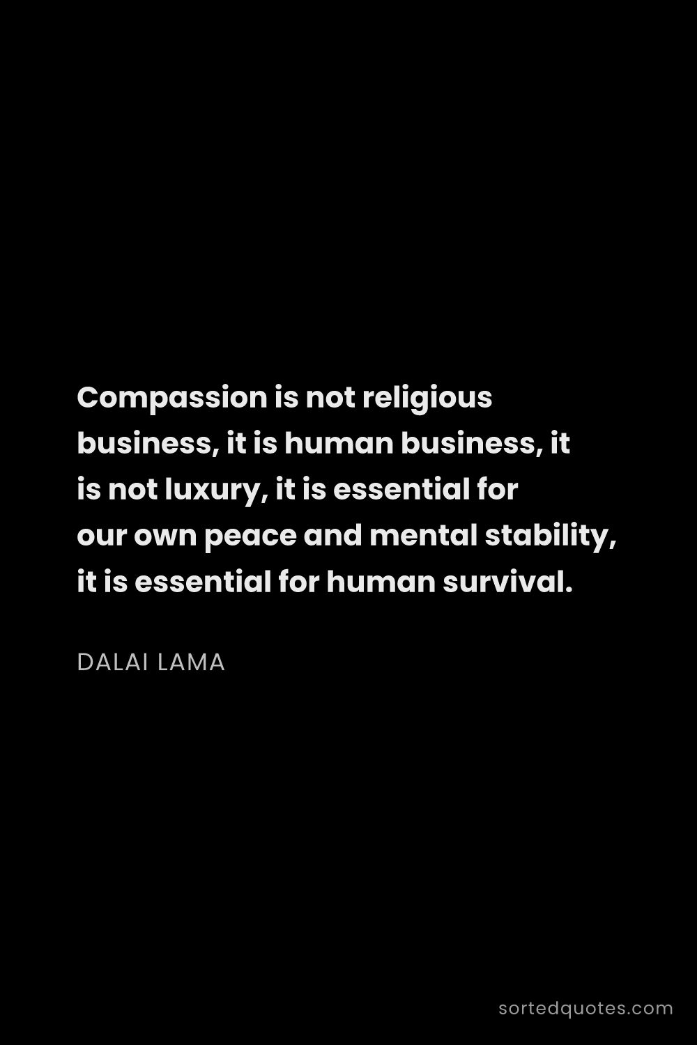 Quote by Dalai Lama: "Compassion is not religious business, it is human ..."