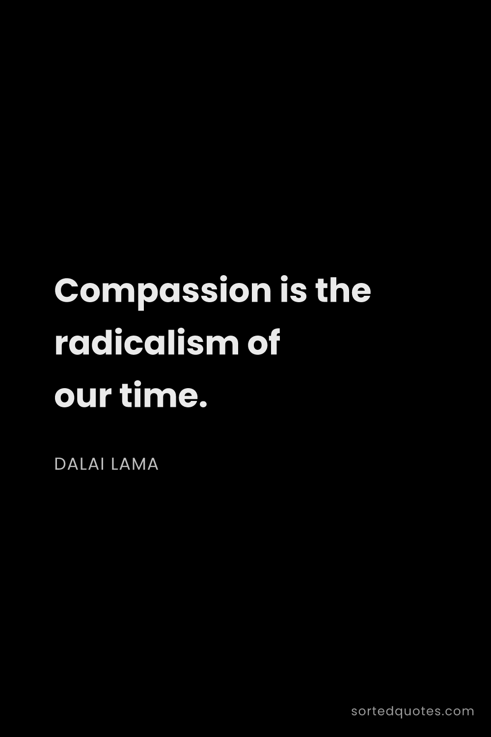 Quote by Dalai Lama: "Compassion is the radicalism of our time...."