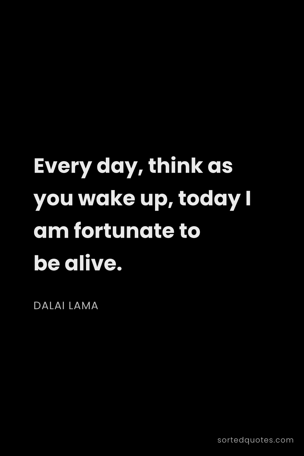 Quote by Dalai Lama: "Every day, think as you wake up, today I am fortun..."