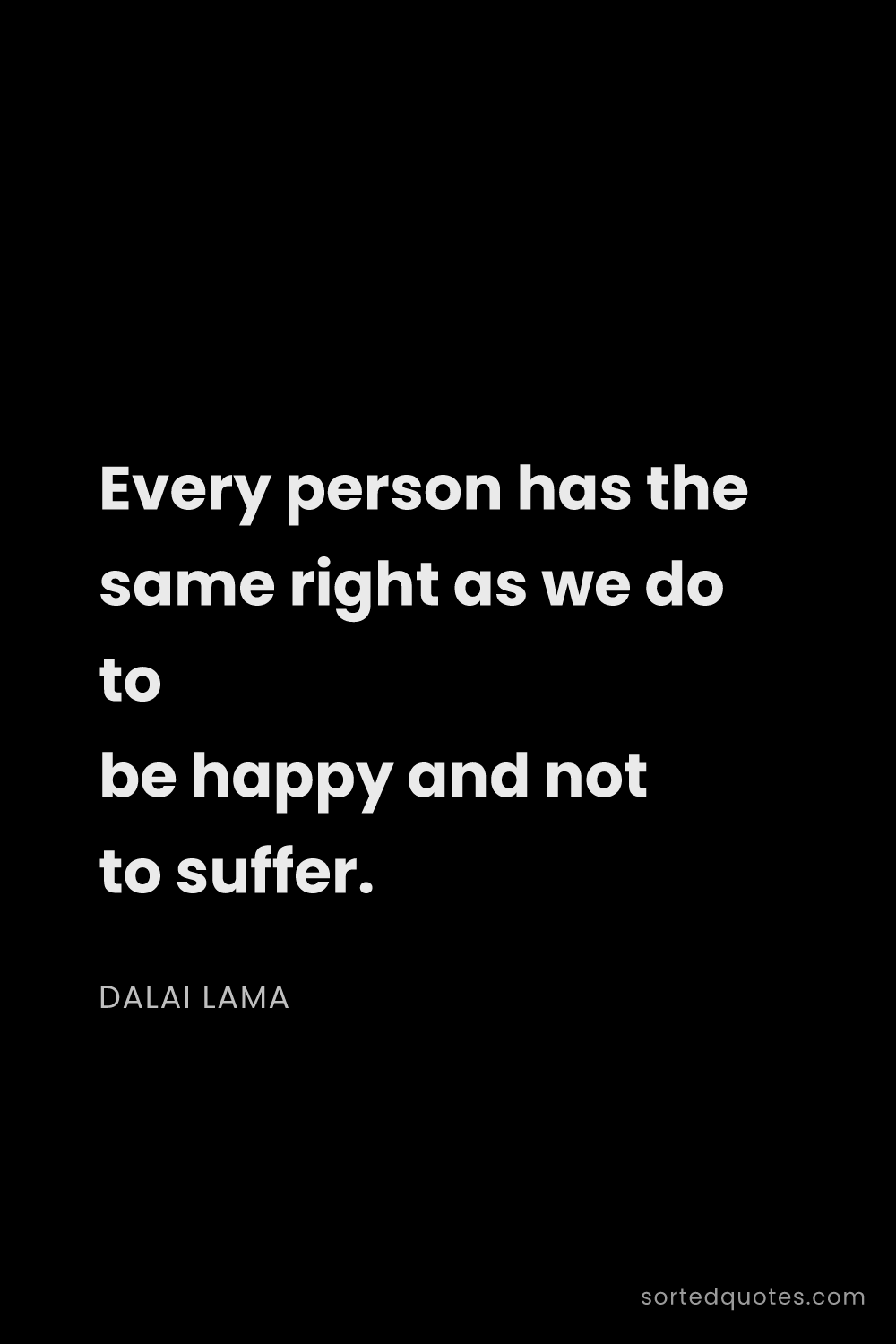 Quote by Dalai Lama: "Every person has the same right as we do to be hap..."