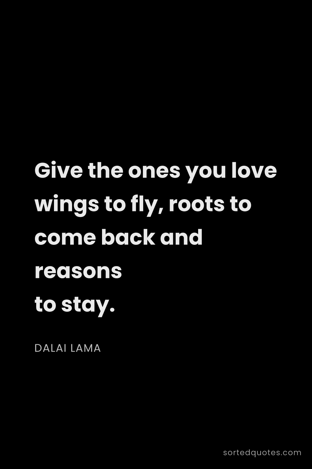 Quote by Dalai Lama: "Give the ones you love wings to fly, roots to come..."