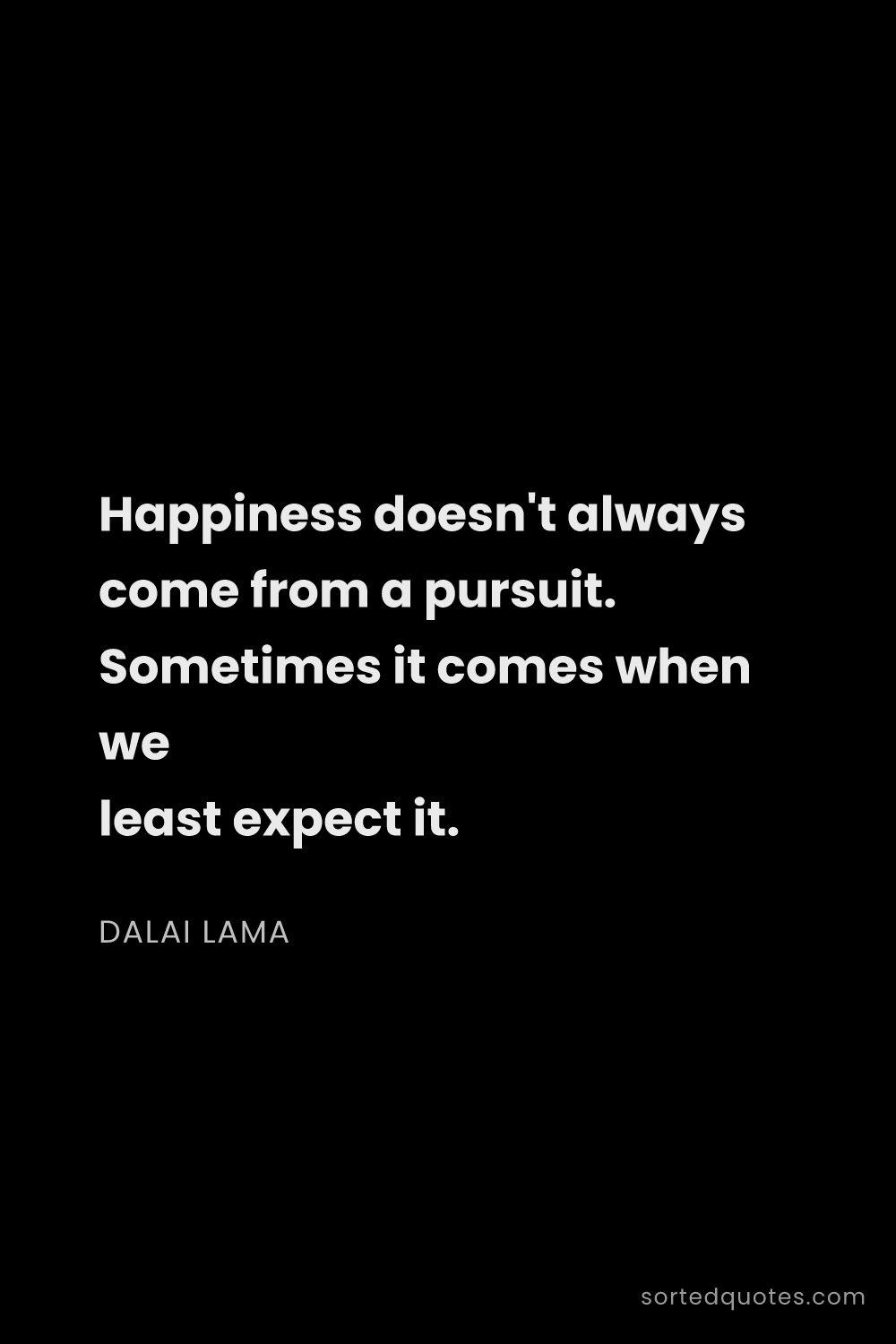Quote by Dalai Lama: "Happiness doesn't always come from a pursuit. Some..."