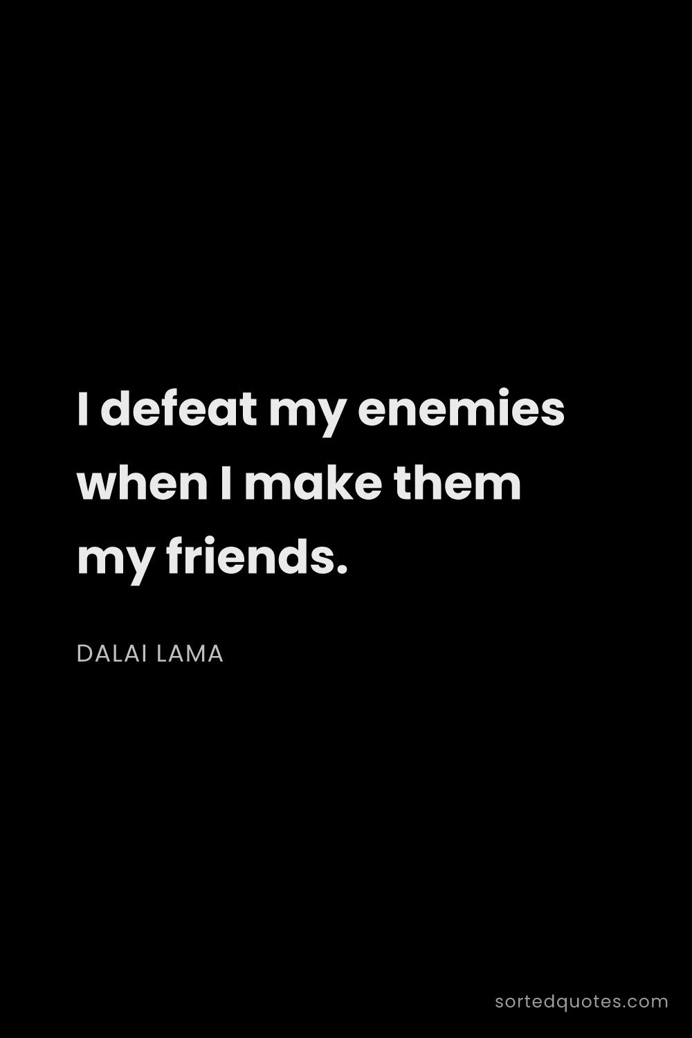 Quote by Dalai Lama: "I defeat my enemies when I make them my friends...."