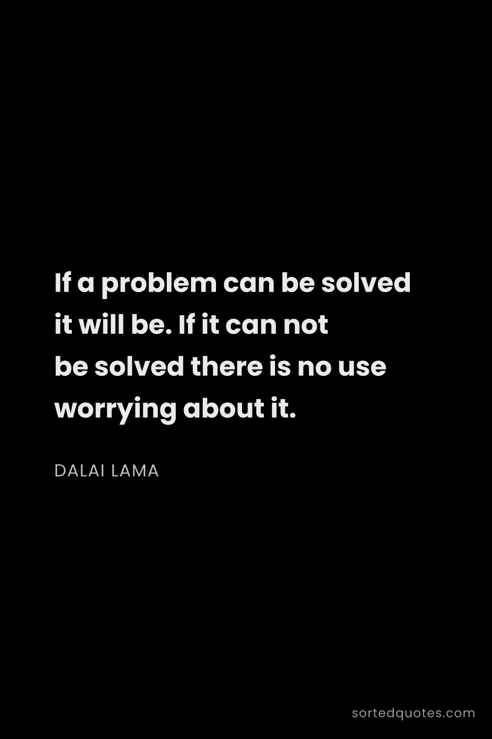 Quote by Dalai Lama: "If a problem can be solved it will be. If it can n..."