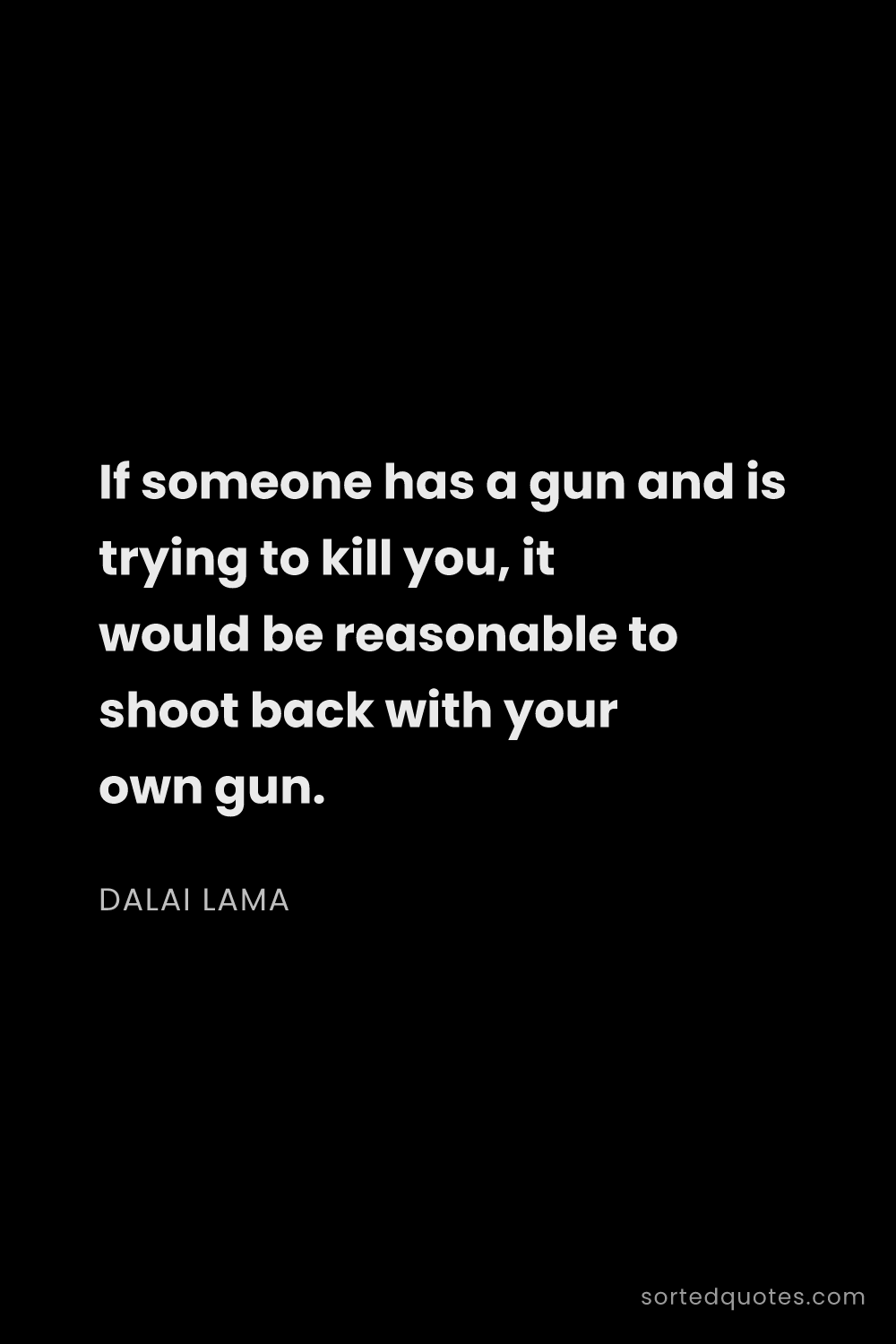 Quote by Dalai Lama: "If someone has a gun and is trying to kill you, it..."