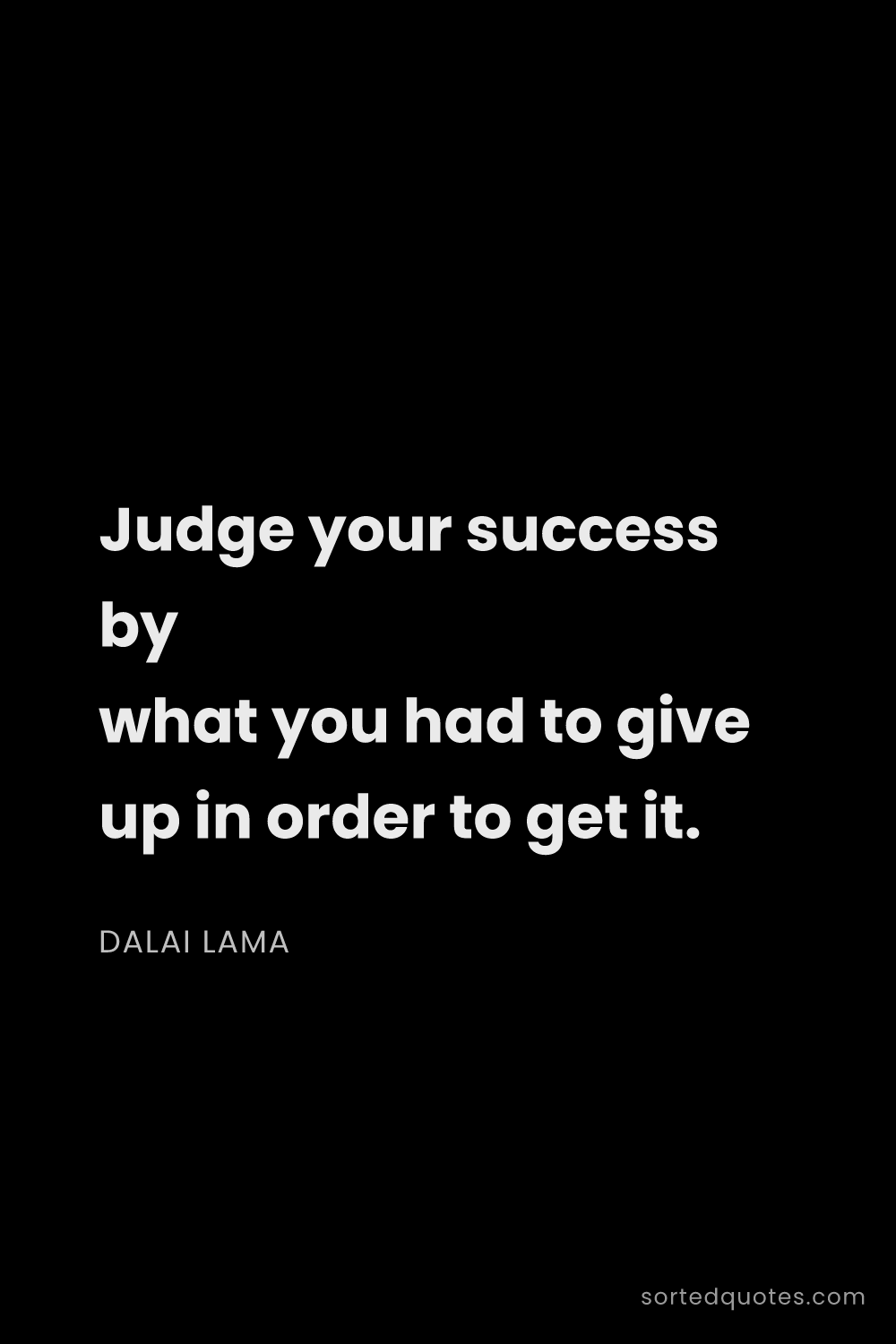 Quote by Dalai Lama: "Judge your success by what you had to give up in o..."