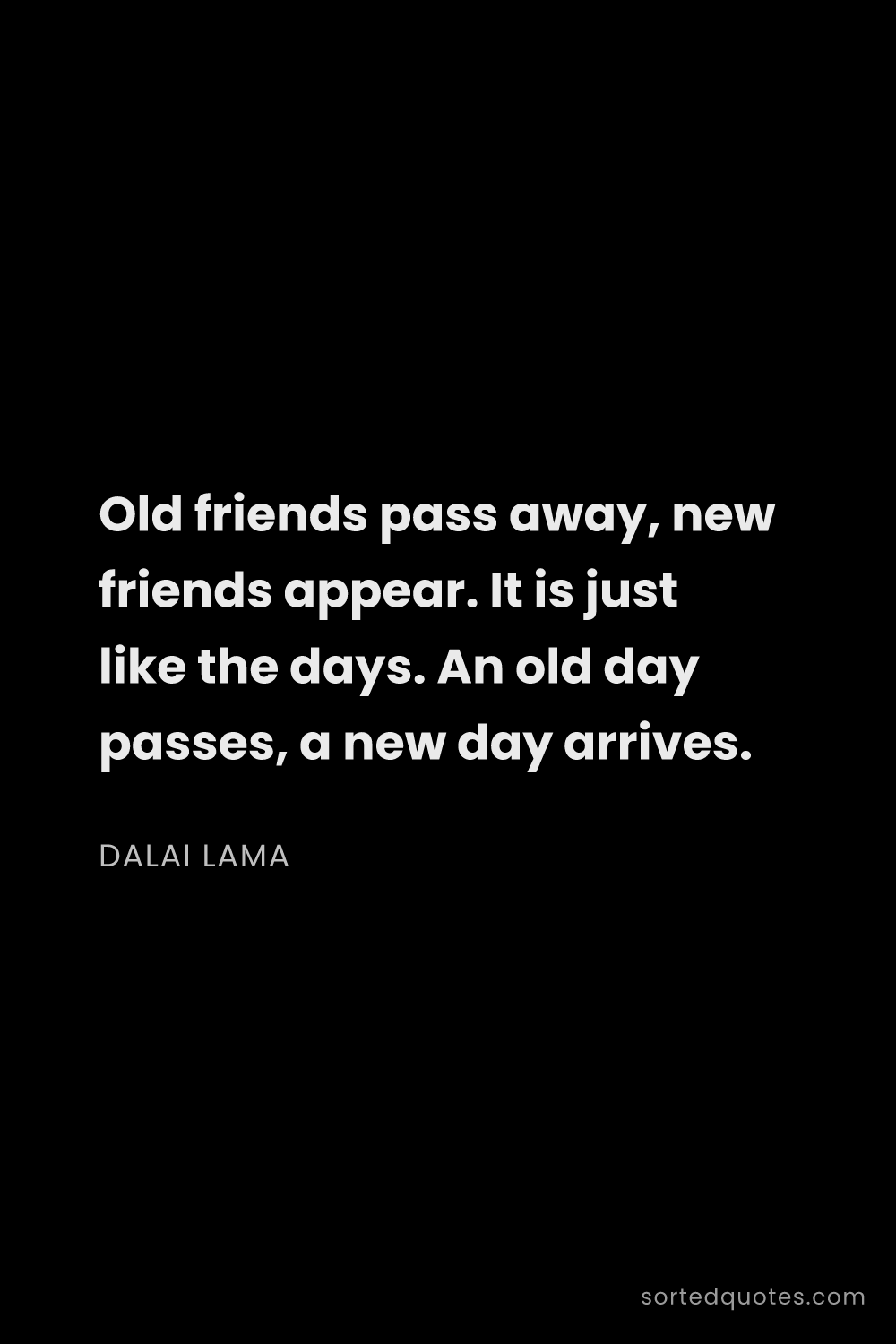 Quote by Dalai Lama: "Old friends pass away, new friends appear. It is j..."