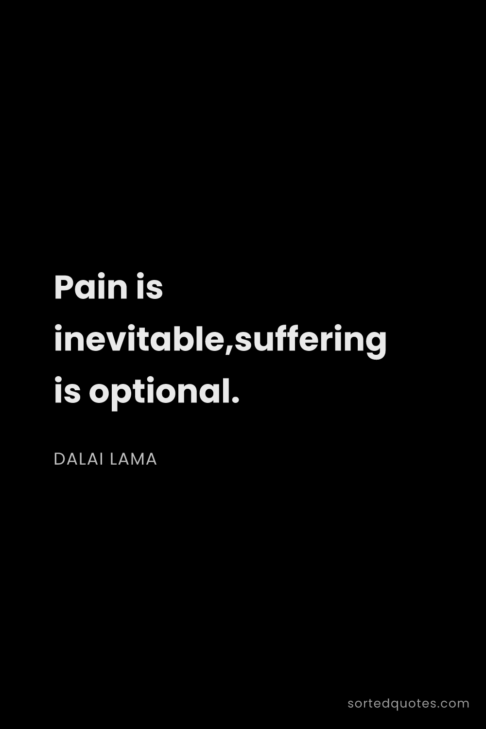 Quote by Dalai Lama: "Pain is inevitable,suffering is optional...."