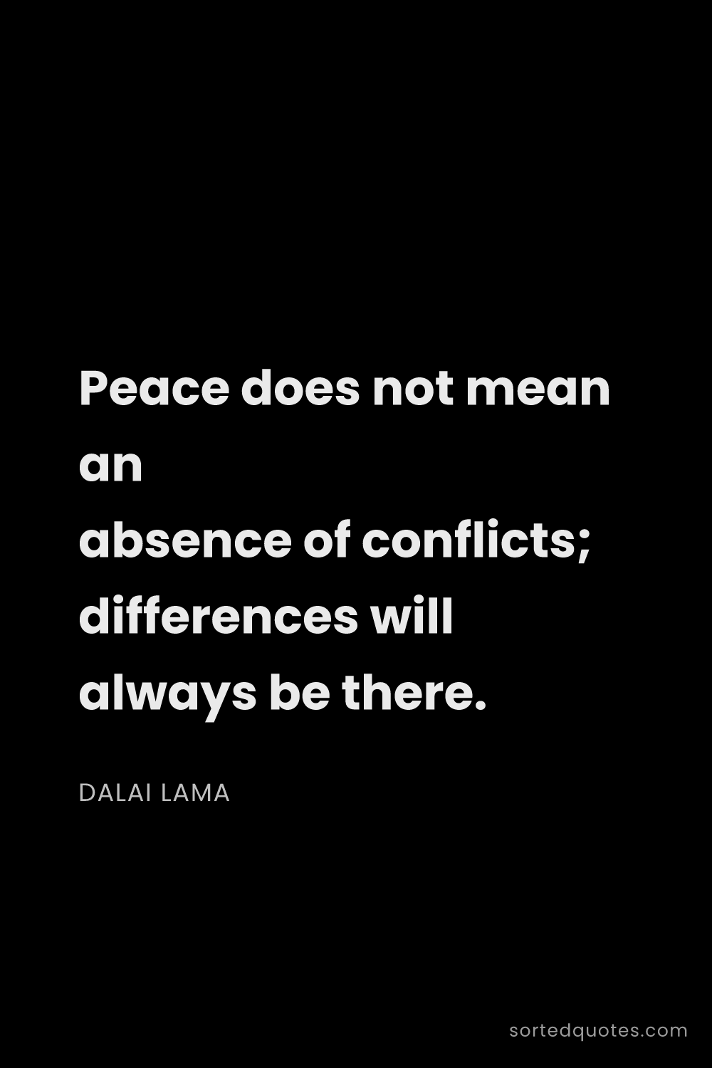Quote by Dalai Lama: "Peace does not mean an absence of conflicts; diffe..."