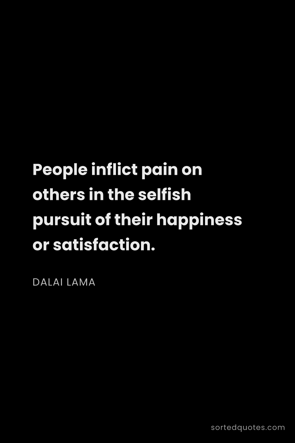 Quote by Dalai Lama: "People inflict pain on others in the selfish pursu..."