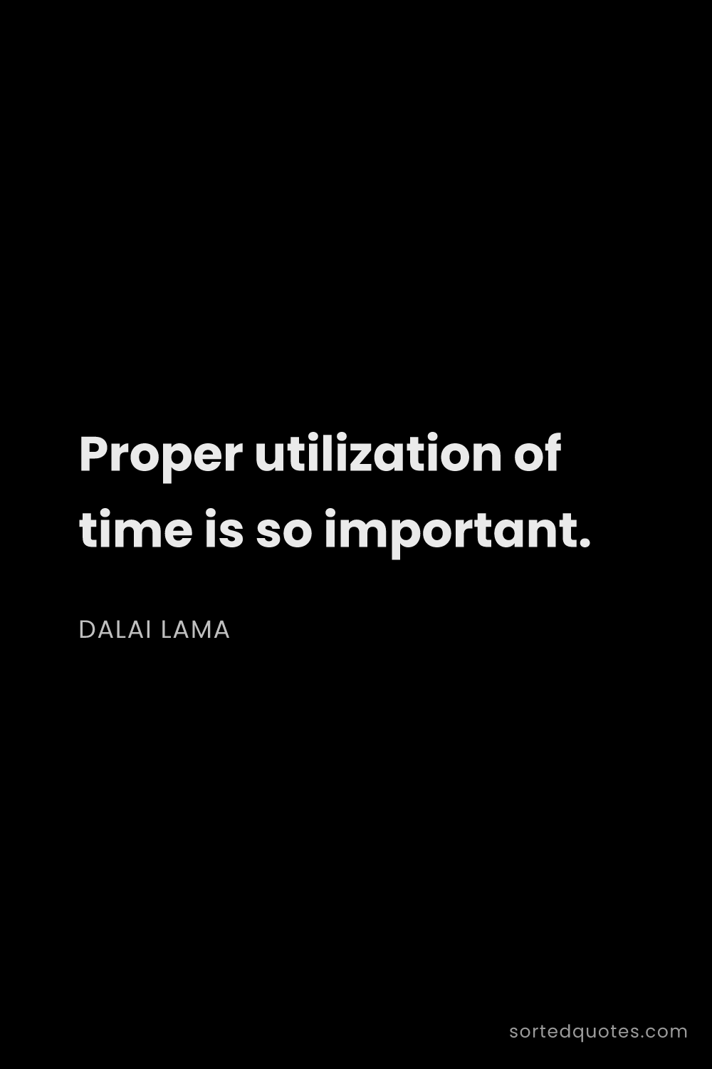 Quote by Dalai Lama: "Proper utilization of time is so important...."