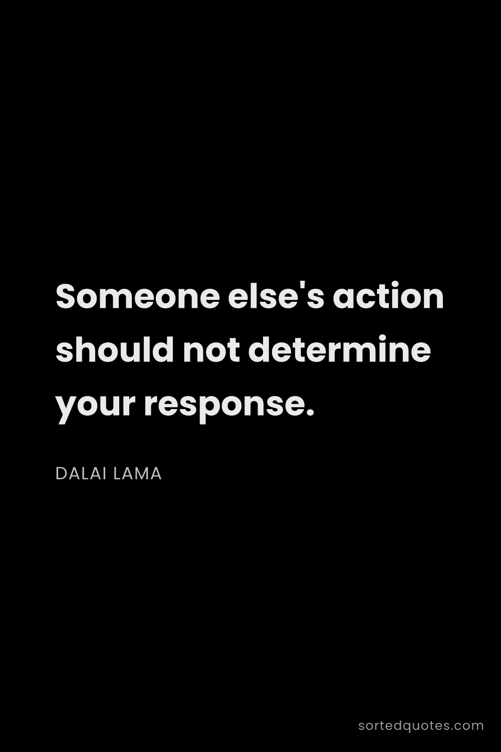 Quote by Dalai Lama: "Someone else's action should not determine your re..."