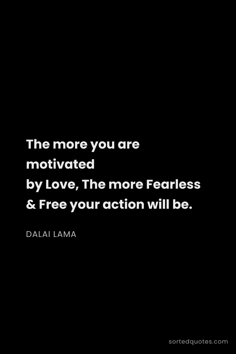 Quote by Dalai Lama: "The more you are motivated by Love, The more Fearl..."