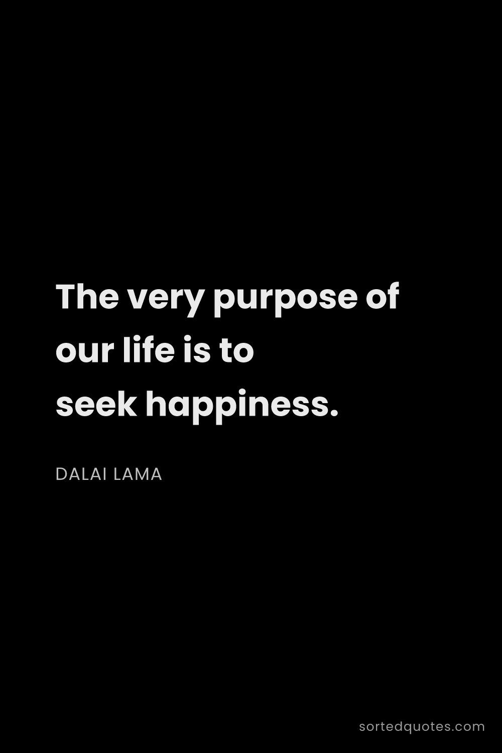 Quote by Dalai Lama: "The very purpose of our life is to seek happiness...."