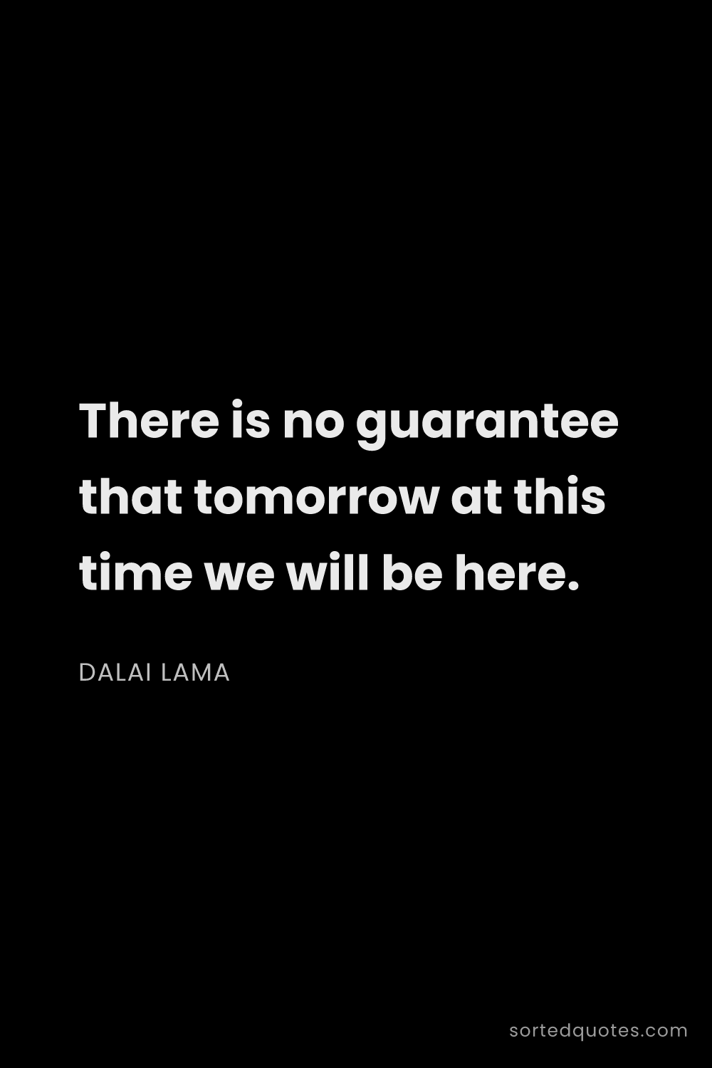 Quote by Dalai Lama: "There is no guarantee that tomorrow at this time w..."