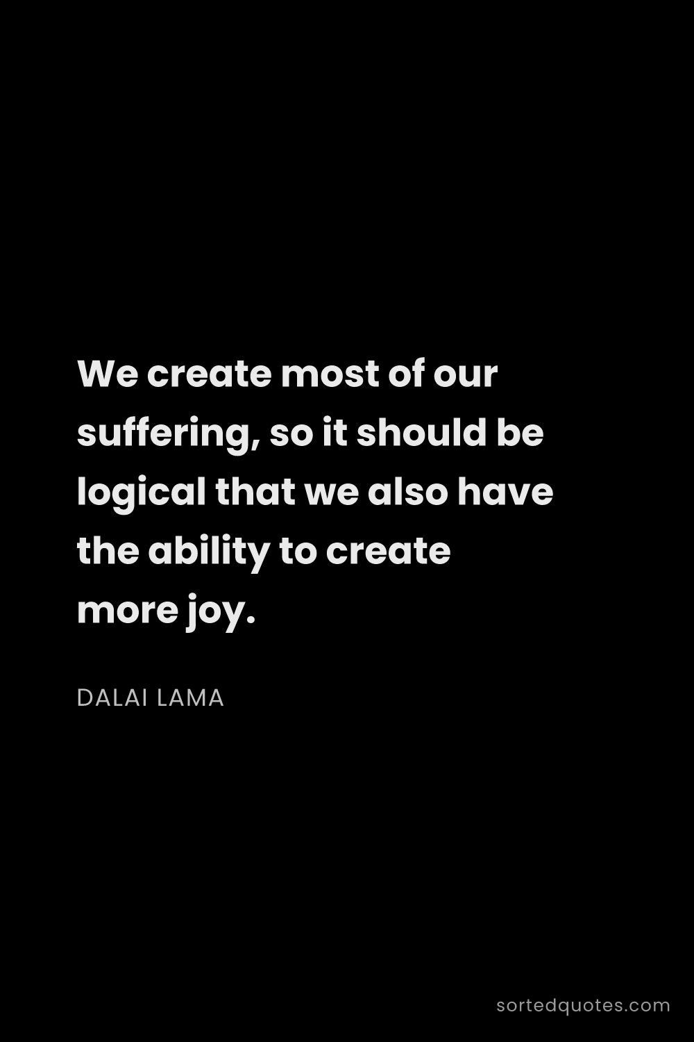 Quote by Dalai Lama: "We create most of our suffering, so it should be l..."