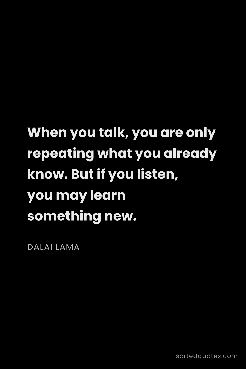 Quote by Dalai Lama: "When you talk, you are only repeating what you alr..."
