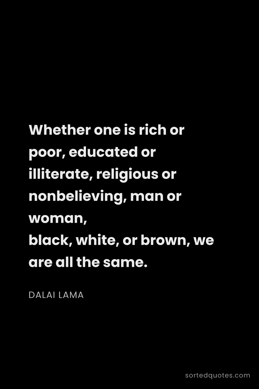 Quote by Dalai Lama: "Whether one is rich or poor, educated or illiterat..."