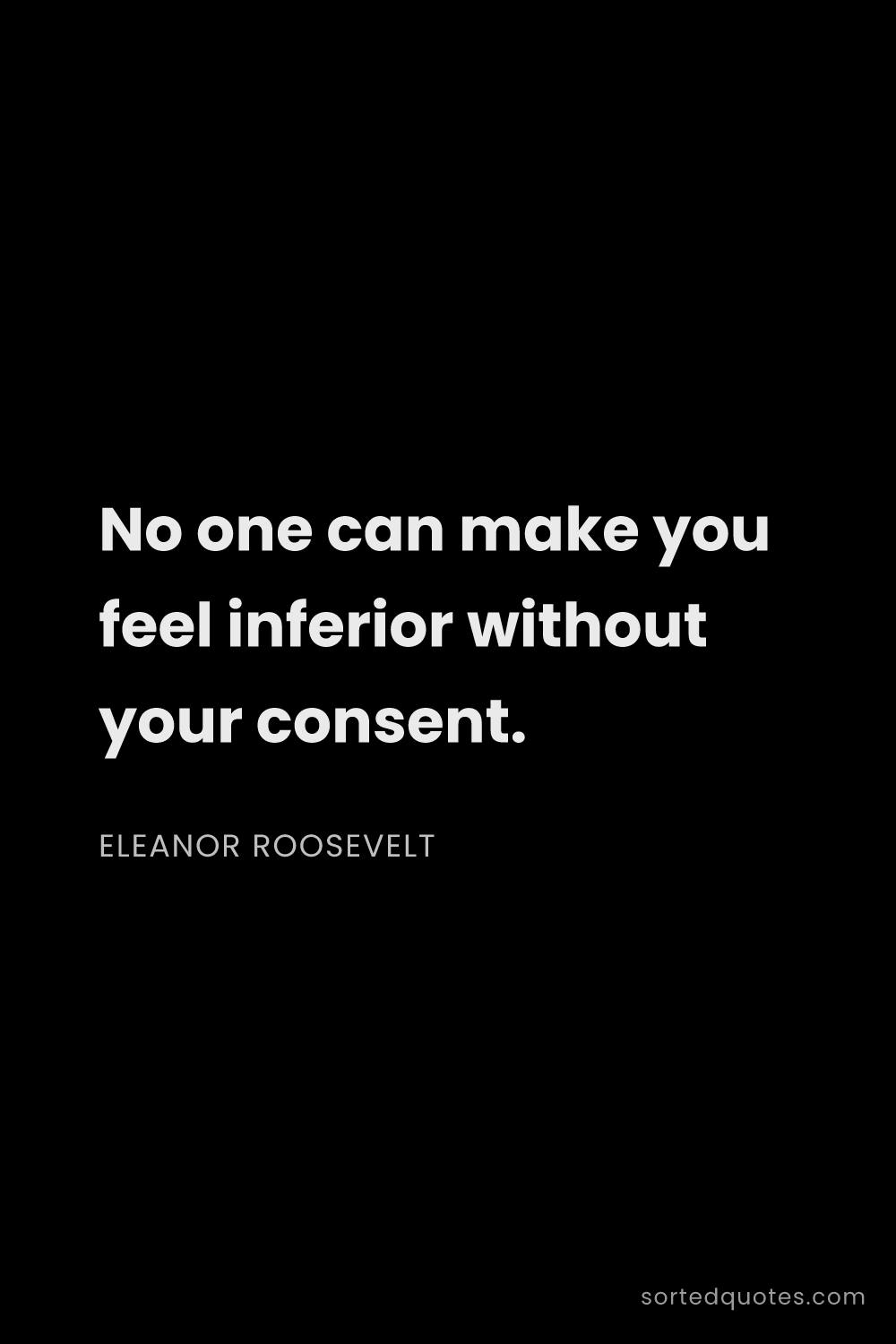 Quote by Eleanor Roosevelt: "No one can make you feel inferior without your con..."
