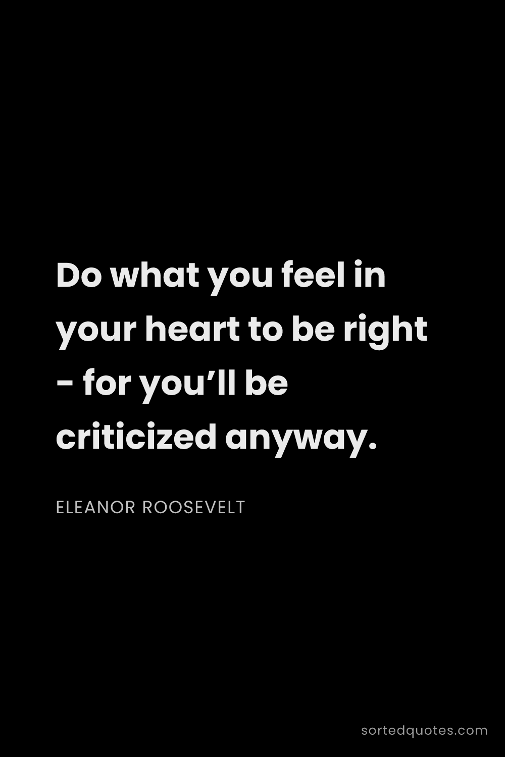 Quote by Eleanor Roosevelt: "Do what you feel in your heart to be right - for y..."