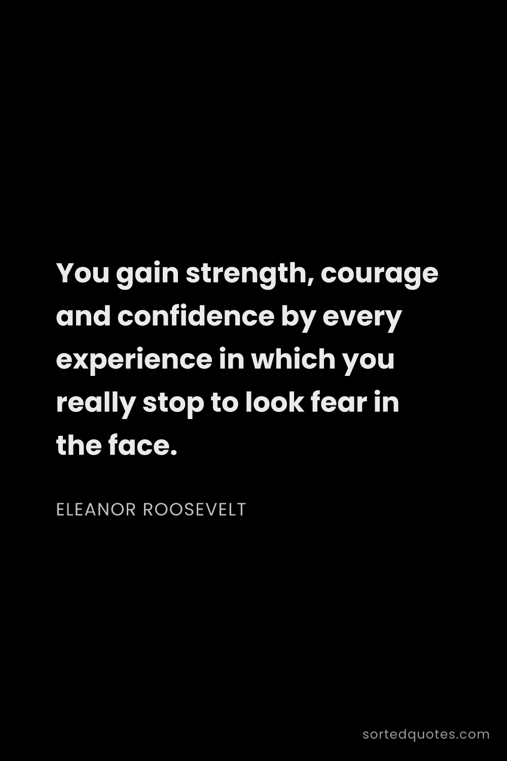Quote by Eleanor Roosevelt: "You gain strength, courage and confidence by every..."
