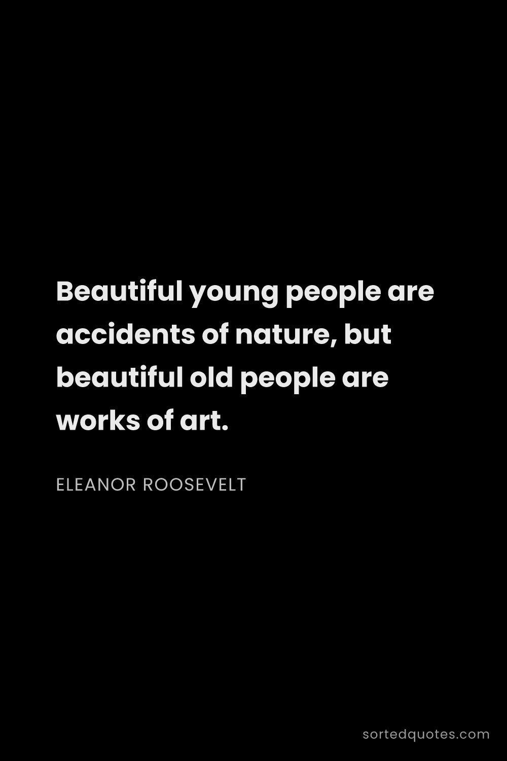 Quote by Eleanor Roosevelt: "Beautiful young people are accidents of nature, bu..."