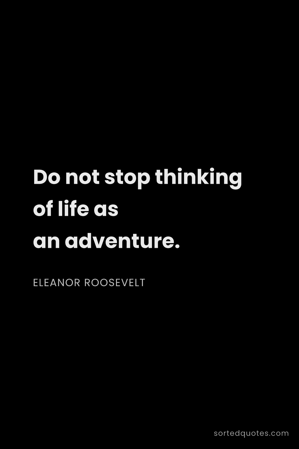 Quote by Eleanor Roosevelt: "Do not stop thinking of life as an adventure...."
