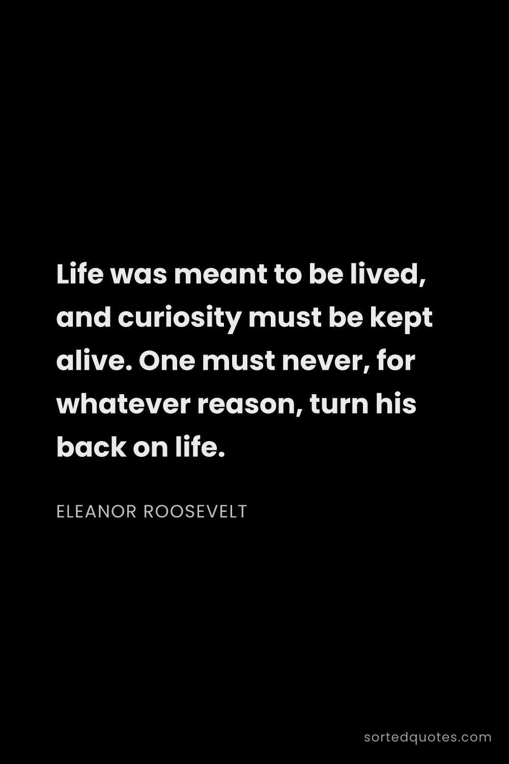 Quote by Eleanor Roosevelt: "Life was meant to be lived, and curiosity must be ..."
