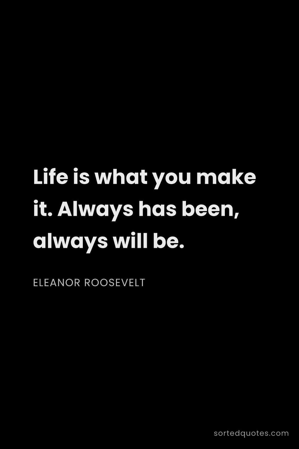 Quote by Eleanor Roosevelt: "Life is what you make it. Always has been, always ..."