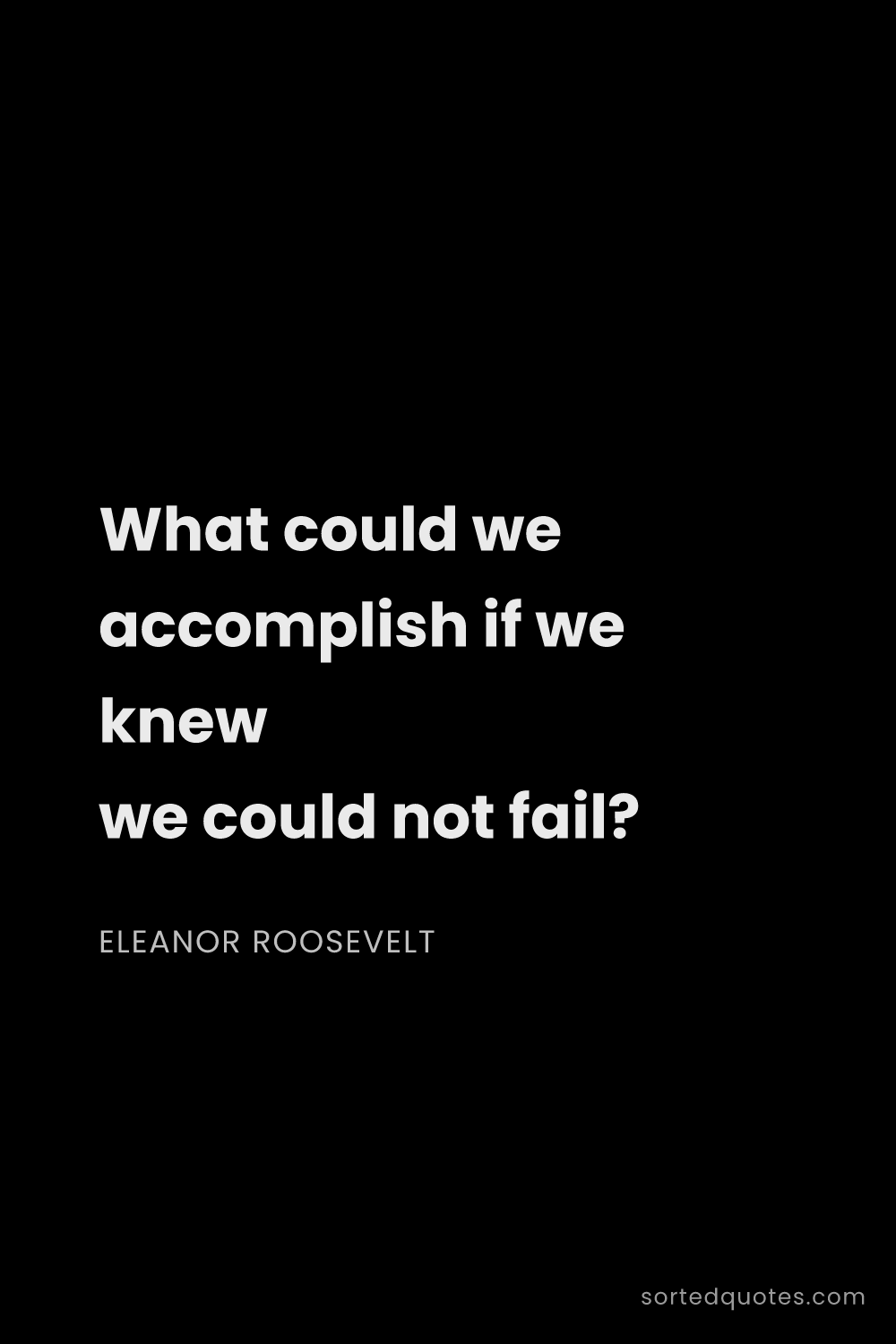 Quote by Eleanor Roosevelt: "What could we accomplish if we knew we could not f..."