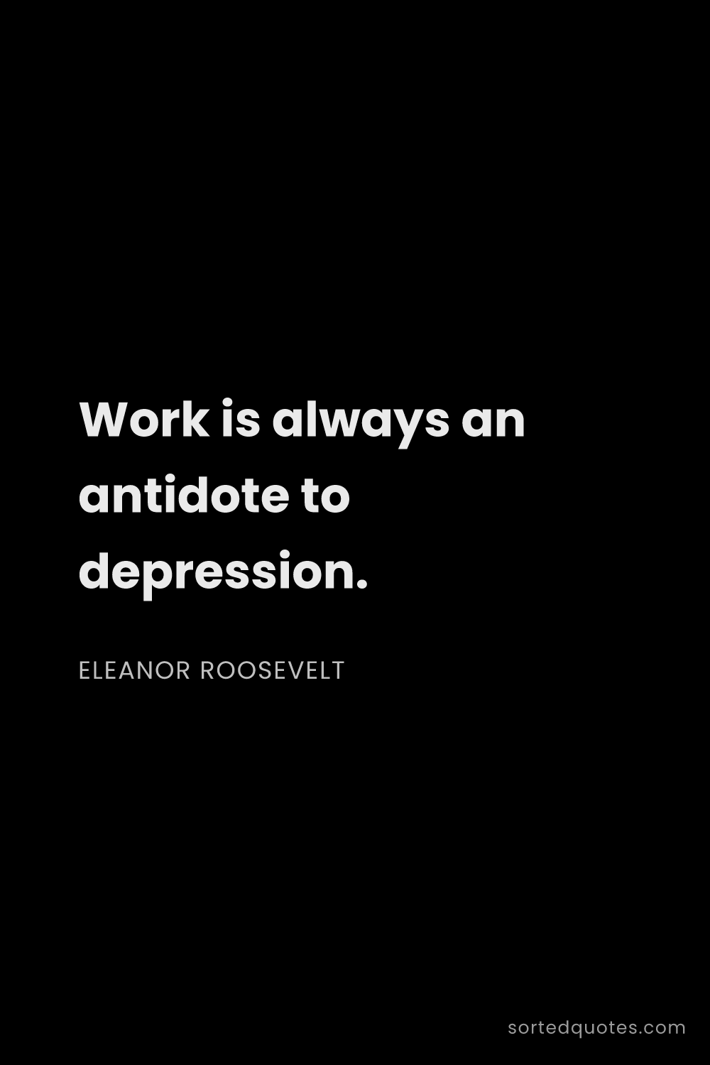 Quote by Eleanor Roosevelt: "Work is always an antidote to depression...."