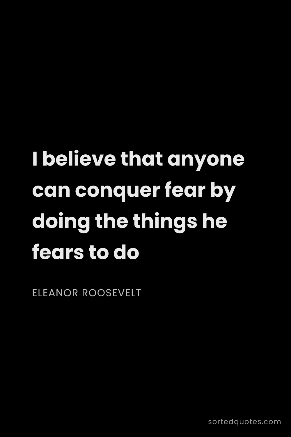 Quote by Eleanor Roosevelt: "I believe that anyone can conquer fear by doing th..."
