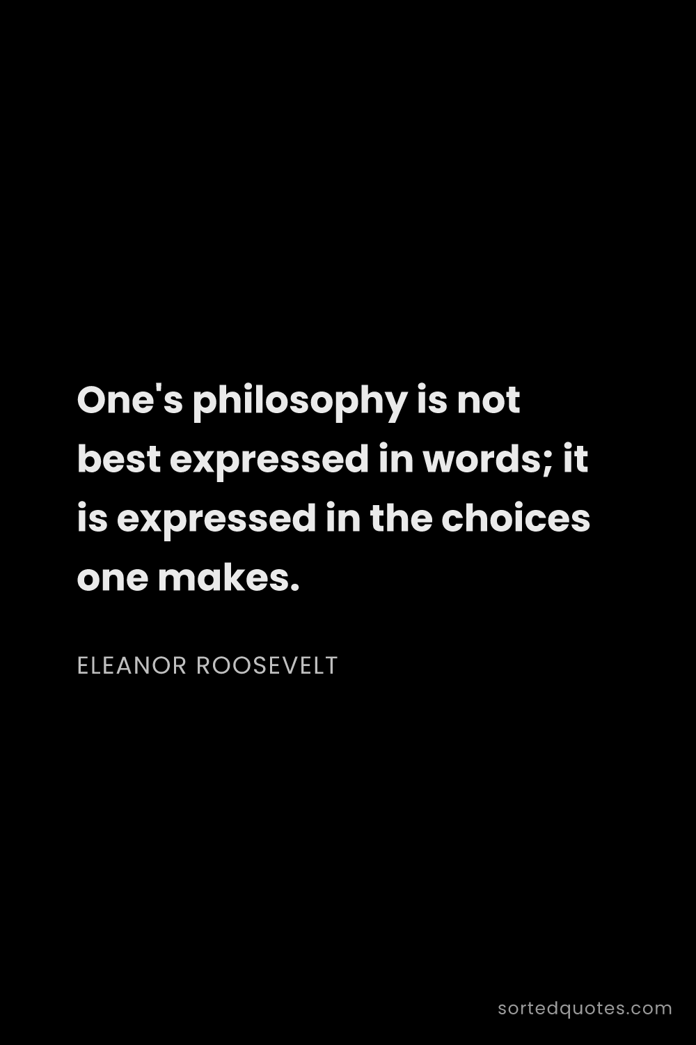 Quote by Eleanor Roosevelt: "One's philosophy is not best expressed in words; i..."
