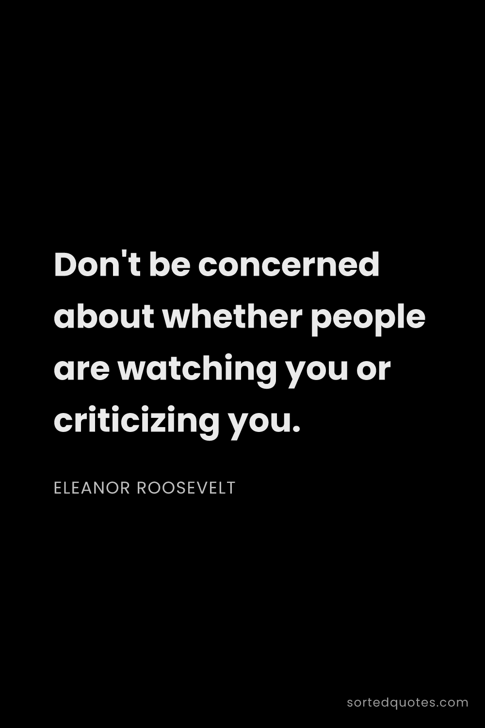 Quote by Eleanor Roosevelt: "Don't be concerned about whether people are watchi..."