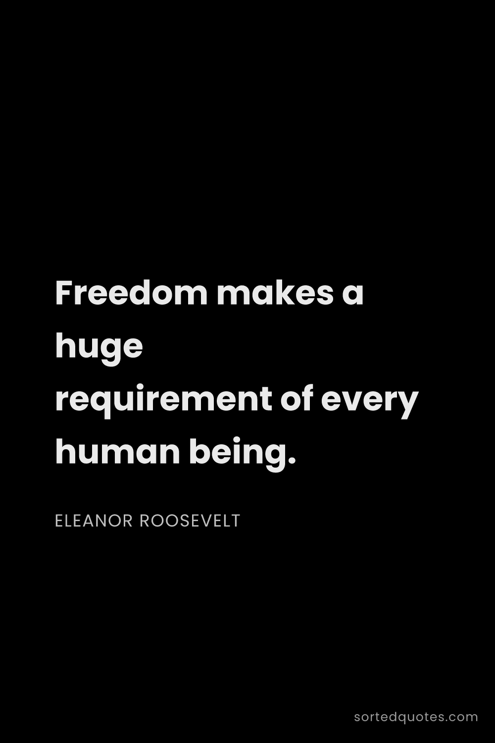 Quote by Eleanor Roosevelt: "Freedom makes a huge requirement of every human be..."