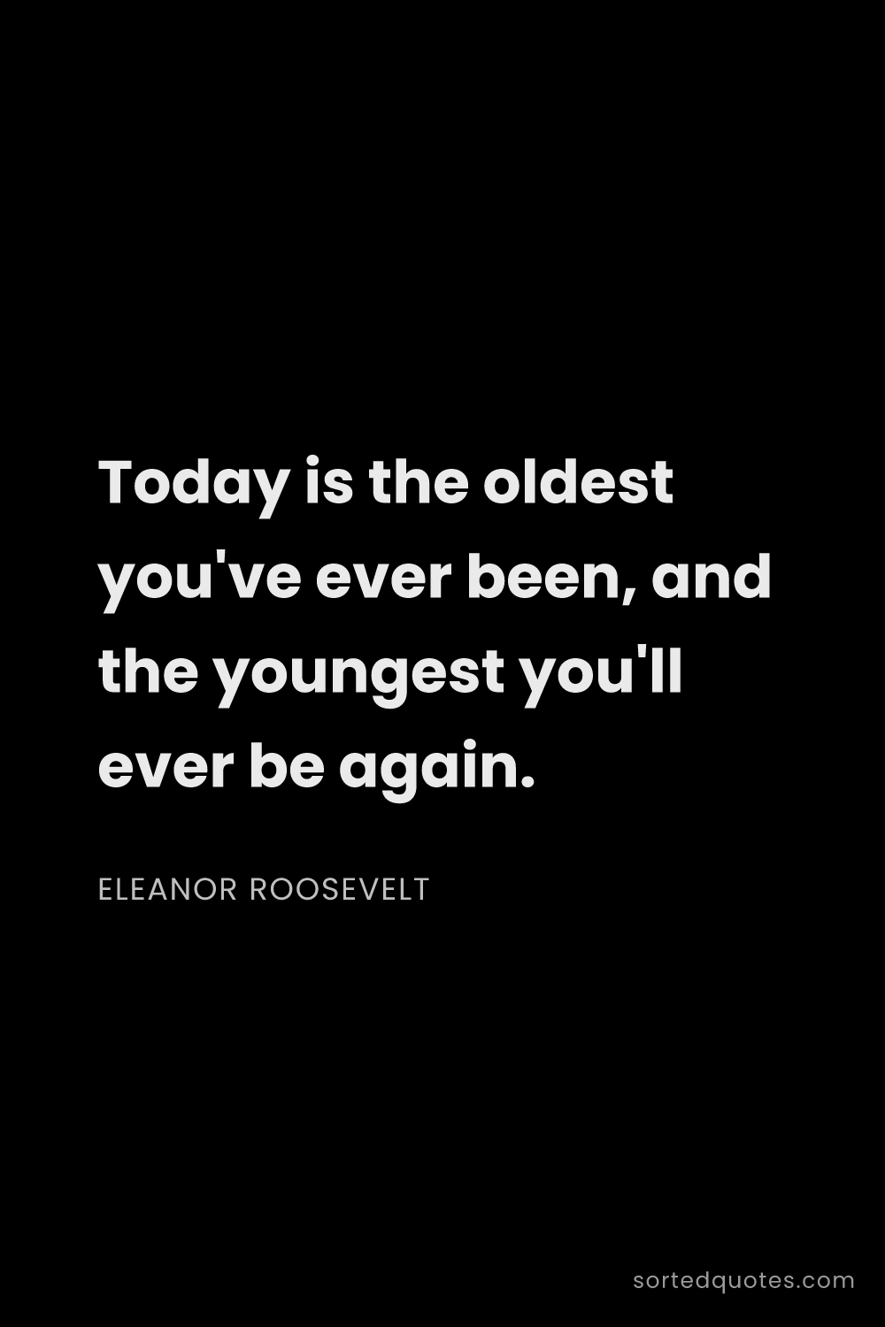 Quote by Eleanor Roosevelt: "Today is the oldest you've ever been, and the youn..."