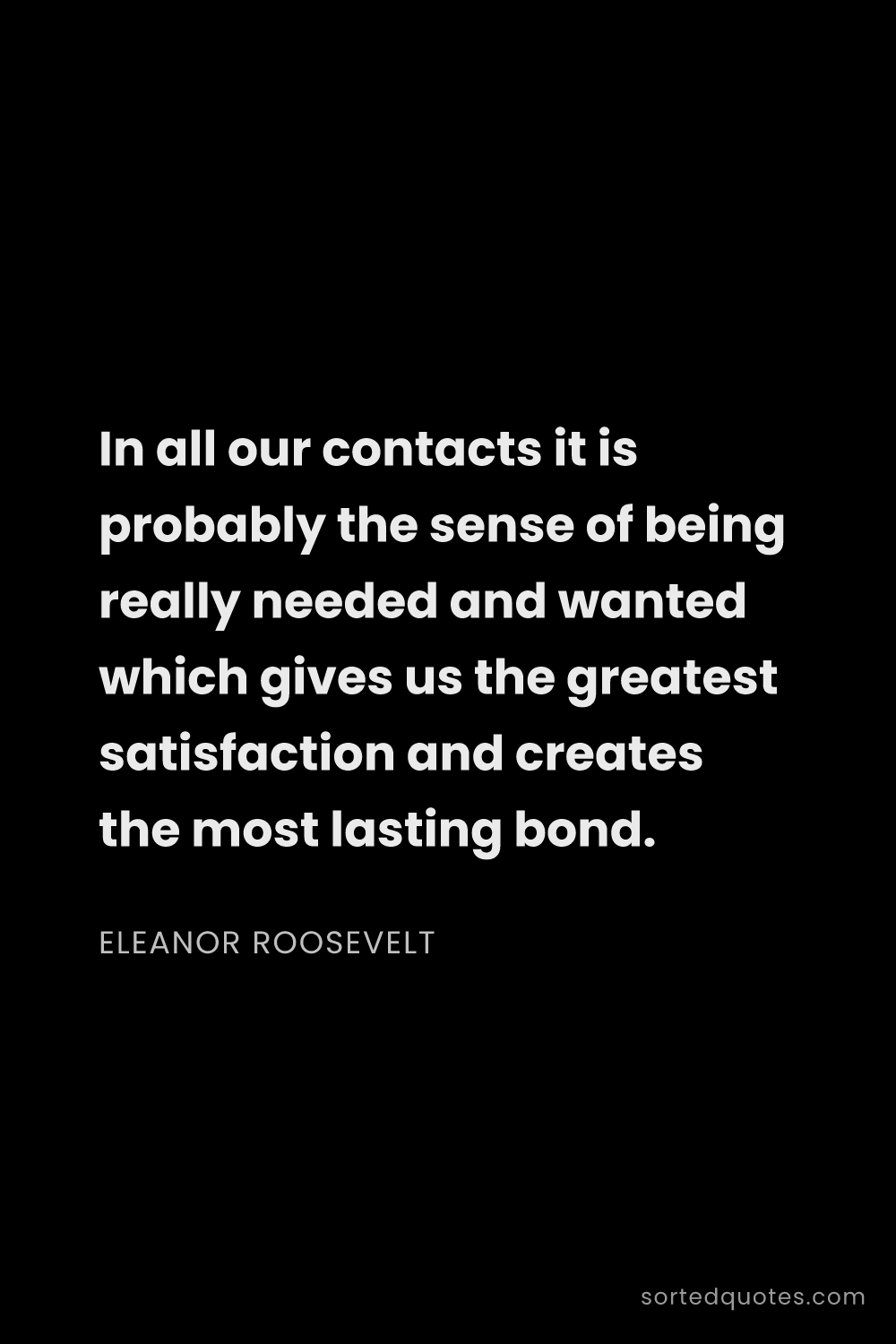 Quote by Eleanor Roosevelt: "In all our contacts it is probably the sense of be..."
